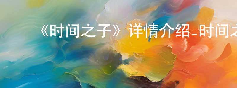 陈家武的动漫综艺大全,《时间之子》详情介绍_时间之子HD在线观看_时间之子迅雷下载_动漫剧场